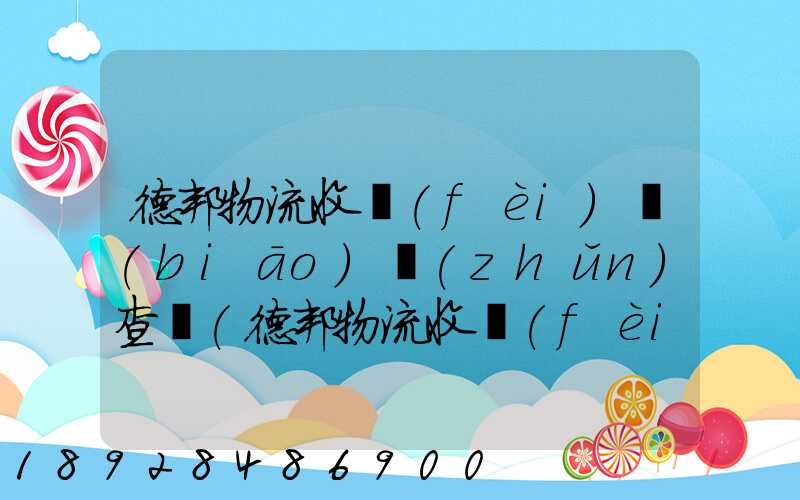 德邦物流收費(fèi)標(biāo)準(zhǔn)查詢(德邦物流收費(fèi)標(biāo)準(zhǔn)查詢2021)