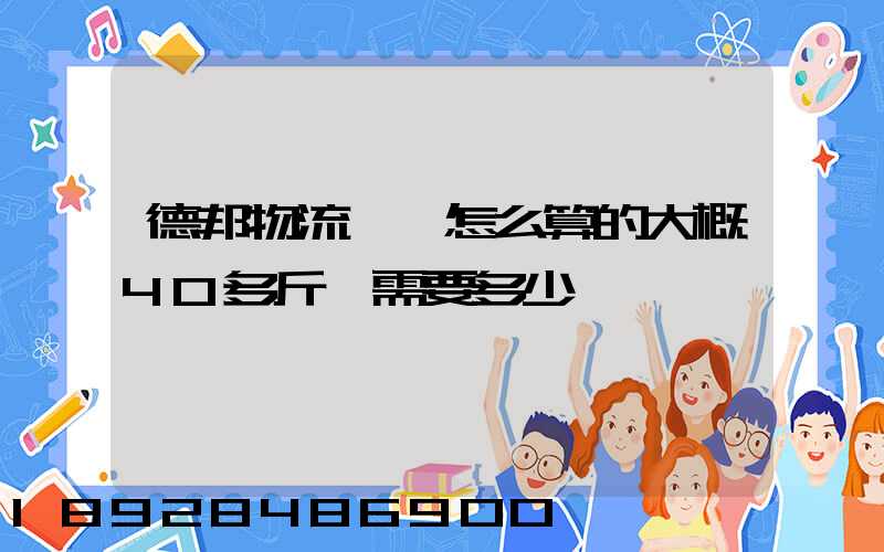 德邦物流運費怎么算的大概40多斤,需要多少錢