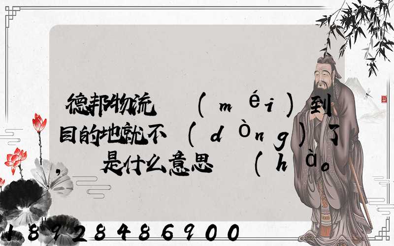 德邦物流還沒(méi)到目的地就不動(dòng)了,這是什么意思單號(hào)325933223