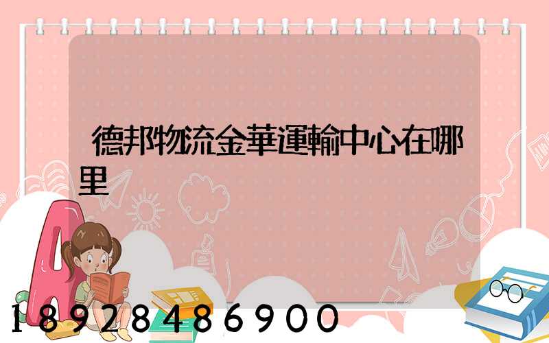德邦物流金華運輸中心在哪里