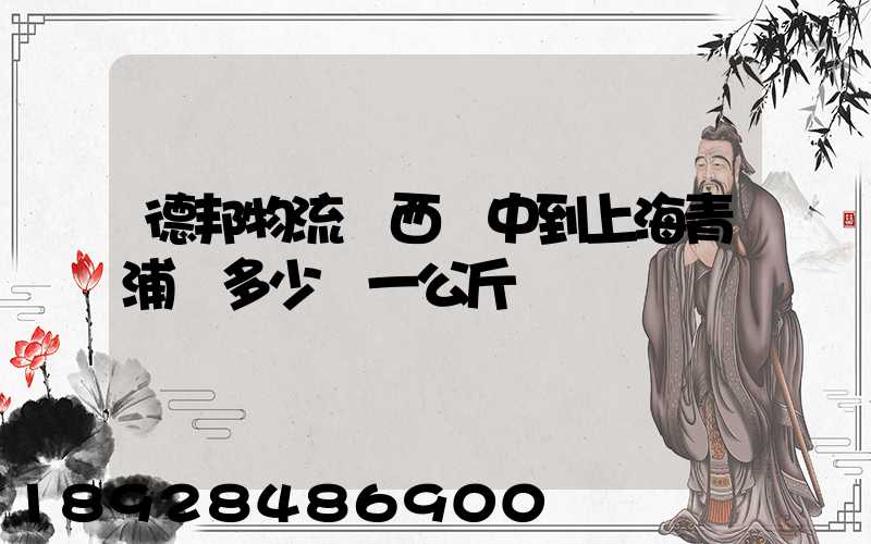 德邦物流陜西漢中到上海青浦區多少錢一公斤