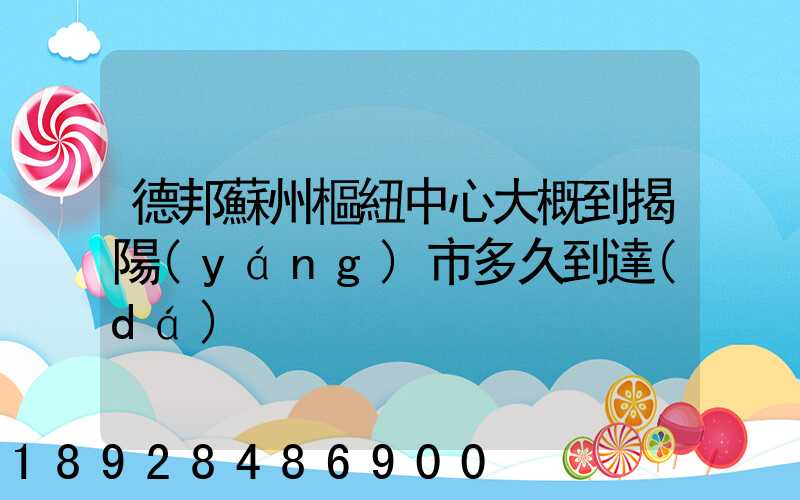 德邦蘇州樞紐中心大概到揭陽(yáng)市多久到達(dá)
