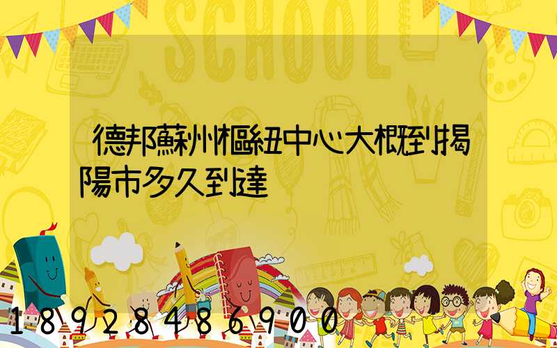 德邦蘇州樞紐中心大概到揭陽市多久到達