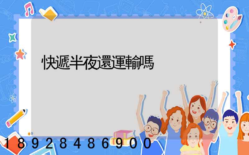 快遞半夜還運輸嗎