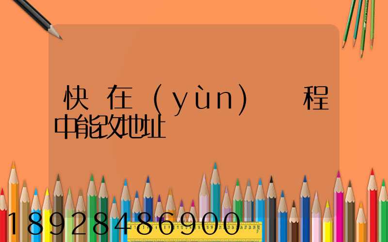 快遞在運(yùn)輸過程中能改地址嗎