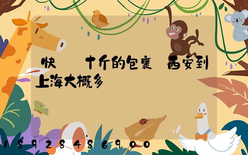 快遞幾十斤的包裹從西安到上海大概多錢