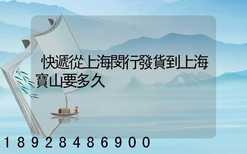 快遞從上海閔行發貨到上海寶山要多久