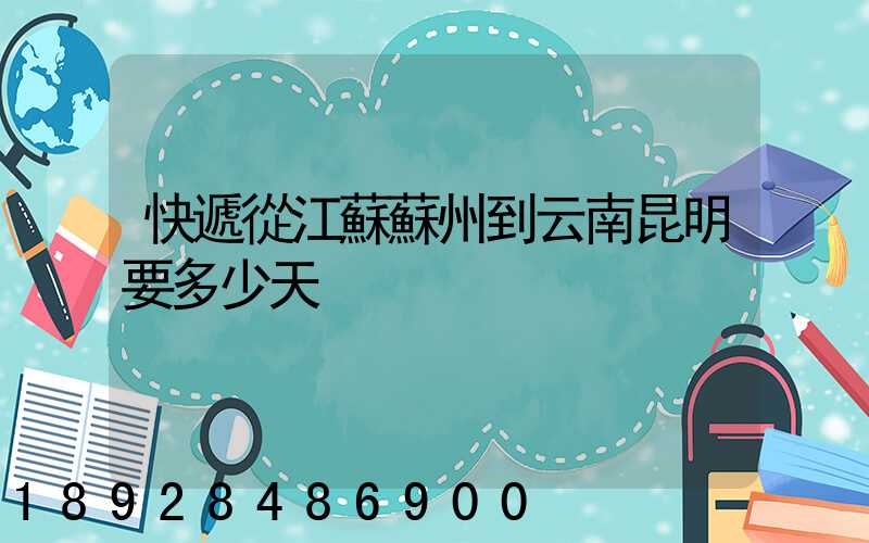 快遞從江蘇蘇州到云南昆明要多少天