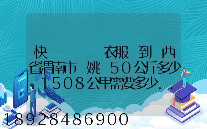 快遞從義烏郵衣服費到陜西省渭南市荊姚鎮50公斤多少錢1508公里需要多少...