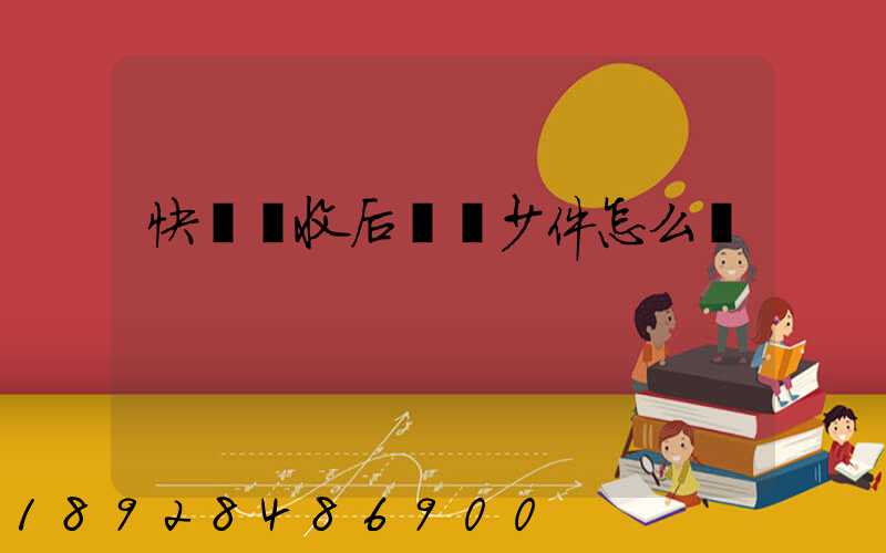 快遞簽收后發現少件怎么辦
