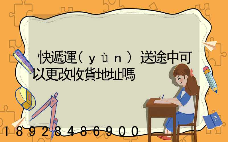 快遞運(yùn)送途中可以更改收貨地址嗎