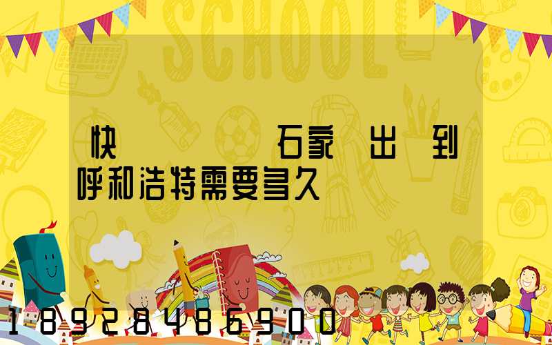 快遞運輸車從石家莊出發到呼和浩特需要多久