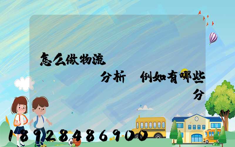 怎么做物流統(tǒng)計(jì)分析,例如有哪些數(shù)據(jù),分析什么內(nèi)容要詳細(xì)!!!