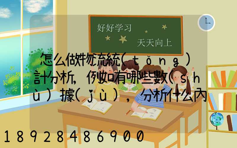 怎么做物流統(tǒng)計分析,例如有哪些數(shù)據(jù),分析什么內(nèi)容要詳細!!!