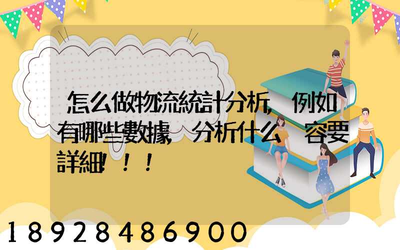 怎么做物流統計分析,例如有哪些數據,分析什么內容要詳細!!!