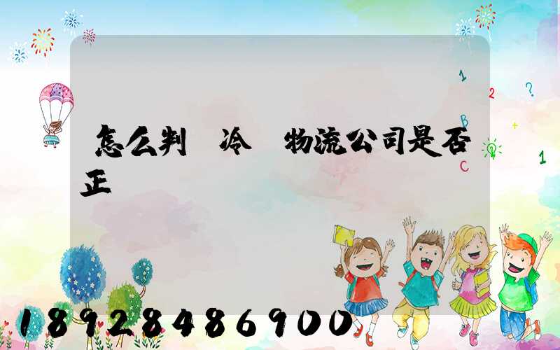 怎么判斷冷鏈物流公司是否正規(guī)