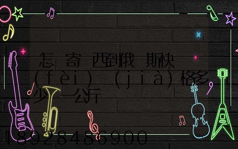 怎樣寄東西到俄羅斯快遞費(fèi)價(jià)格多少錢一公斤