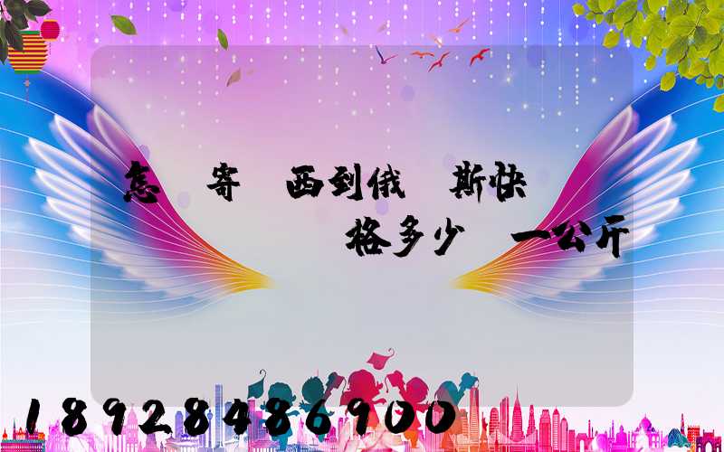 怎樣寄東西到俄羅斯快遞費(fèi)價格多少錢一公斤