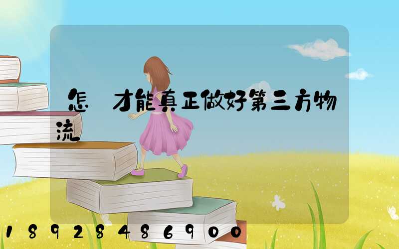 怎樣才能真正做好第三方物流