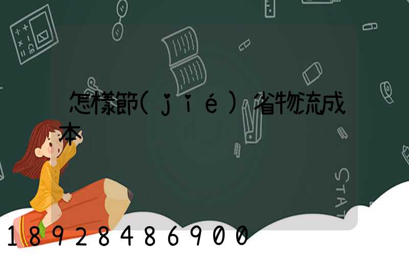 怎樣節(jié)省物流成本
