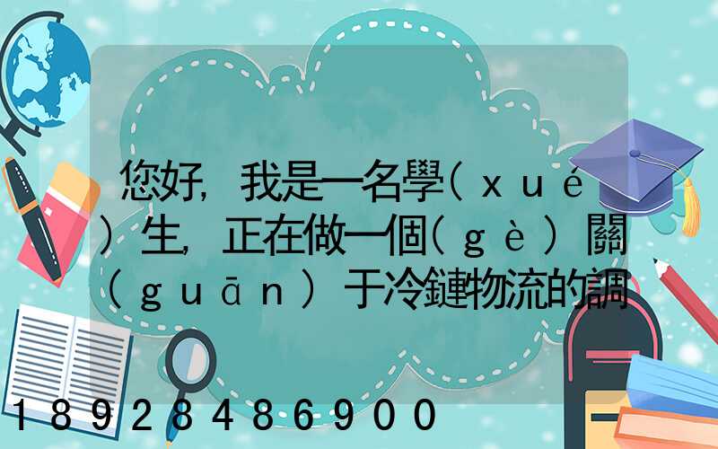 您好,我是一名學(xué)生,正在做一個(gè)關(guān)于冷鏈物流的調(diào)研,希望能從你那獲得...