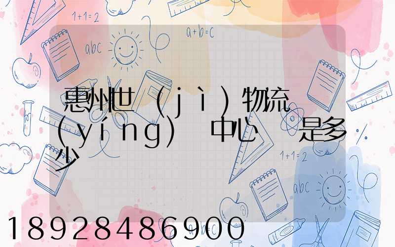 惠州世紀(jì)物流園營(yíng)銷中心電話是多少