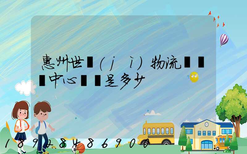惠州世紀(jì)物流園營銷中心電話是多少
