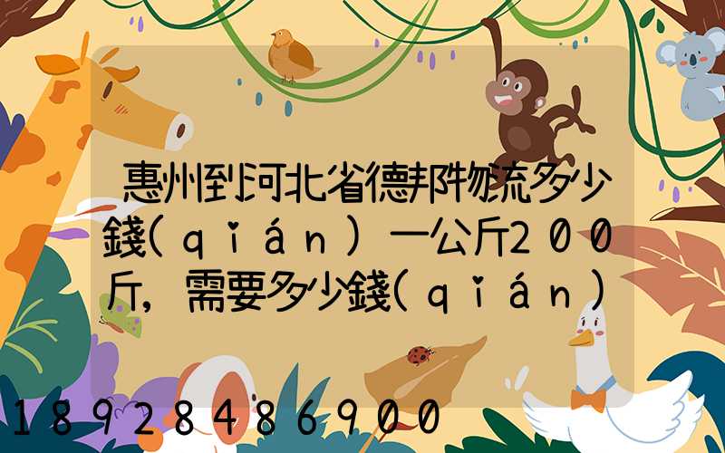 惠州到河北省德邦物流多少錢(qián)一公斤200斤,需要多少錢(qián)
