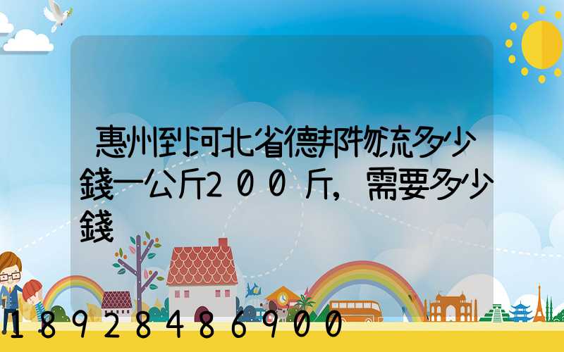 惠州到河北省德邦物流多少錢一公斤200斤,需要多少錢