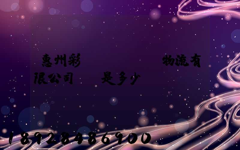 惠州彩運(yùn)物流有限公司電話是多少