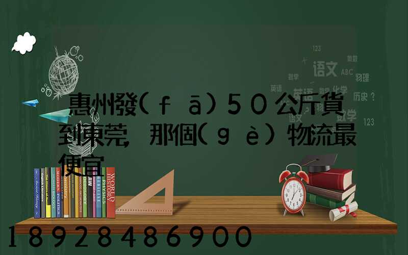 惠州發(fā)50公斤貨到東莞,那個(gè)物流最便宜