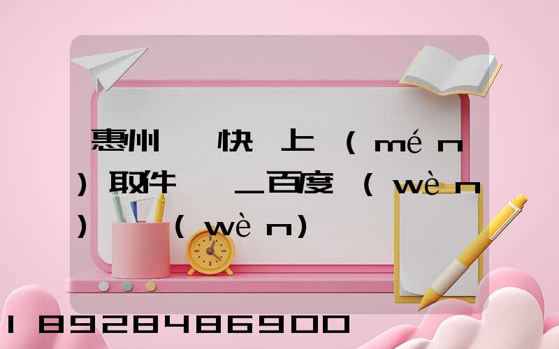 惠州順豐快遞上門(mén)取件電話_百度問(wèn)一問(wèn)