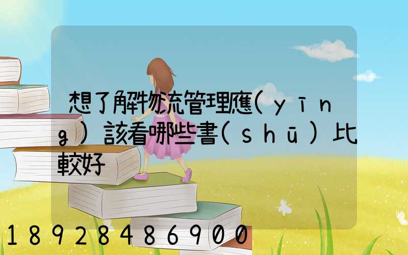 想了解物流管理應(yīng)該看哪些書(shū)比較好