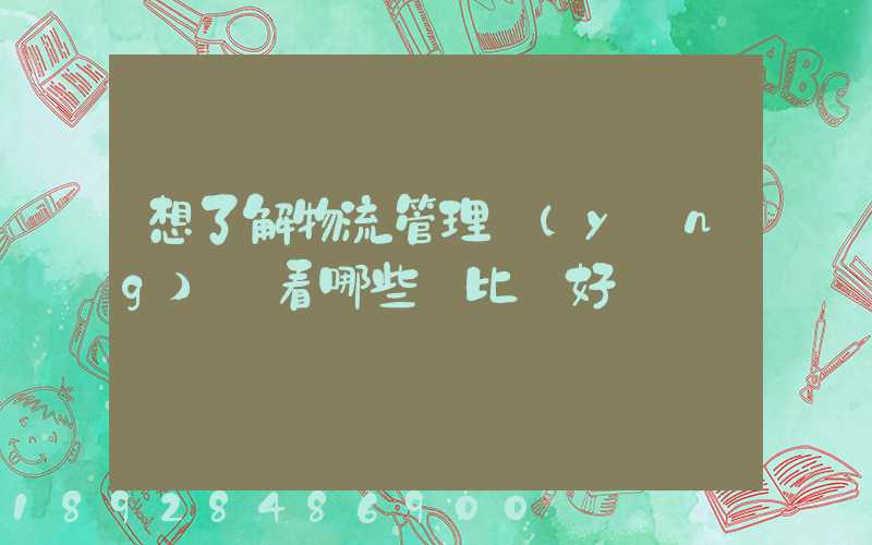 想了解物流管理應(yīng)該看哪些書比較好