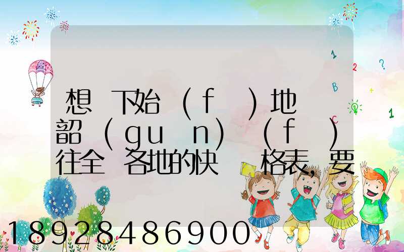 想問下始發(fā)地廣東韶關(guān)發(fā)往全國各地的快遞價格表,要圓通、韻達(dá)、申通...