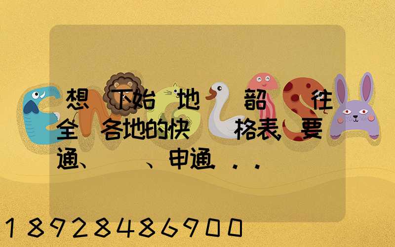 想問下始發地廣東韶關發往全國各地的快遞價格表,要圓通、韻達、申通...