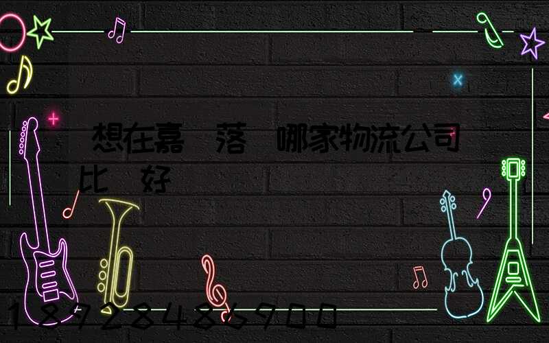 想在嘉興落貨哪家物流公司比較好