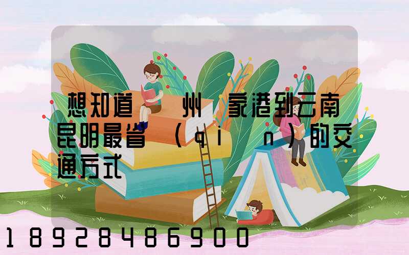 想知道從蘇州張家港到云南昆明最省錢(qián)的交通方式