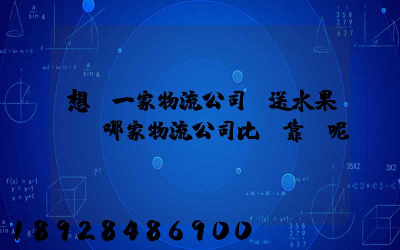 想選一家物流公司運送水果,選哪家物流公司比較靠譜呢