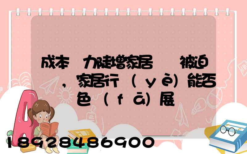 成本壓力陡增家居龍頭被迫漲價,家居行業(yè)能否實現綠色發(fā)展