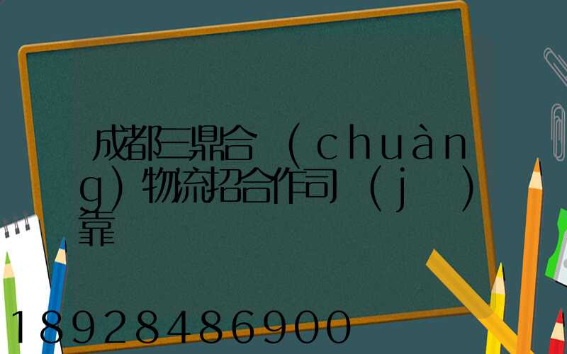 成都三鼎合創(chuàng)物流招合作司機(jī)靠譜嗎