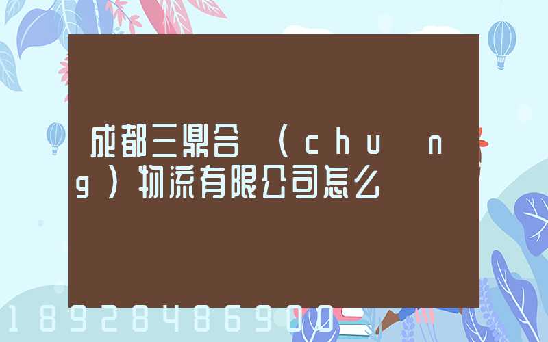 成都三鼎合創(chuàng)物流有限公司怎么樣