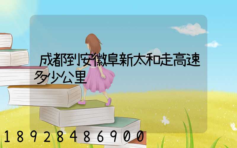 成都到安徽阜新太和走高速多少公里