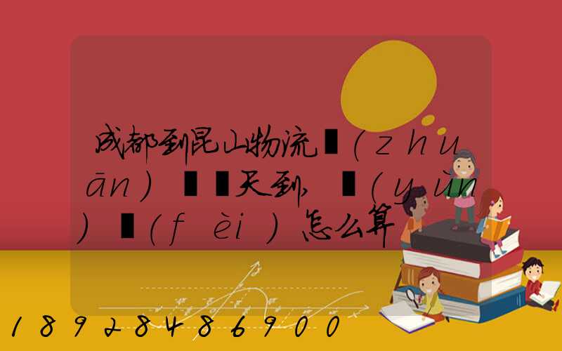 成都到昆山物流專(zhuān)線幾天到,運(yùn)費(fèi)怎么算