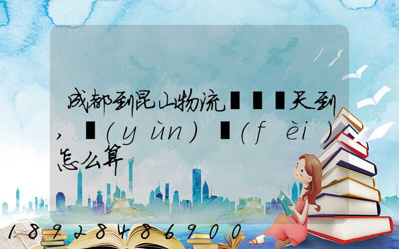 成都到昆山物流專線幾天到,運(yùn)費(fèi)怎么算