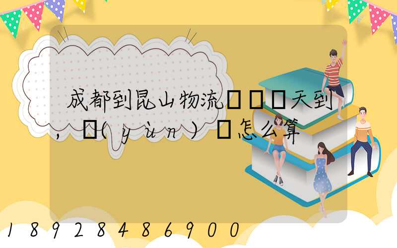 成都到昆山物流專線幾天到,運(yùn)費怎么算