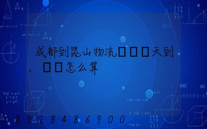 成都到昆山物流專線幾天到,運費怎么算