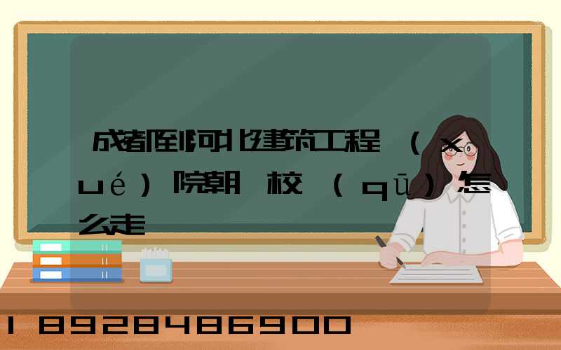 成都到河北建筑工程學(xué)院朝陽校區(qū)怎么走