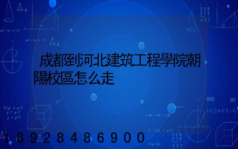 成都到河北建筑工程學院朝陽校區怎么走