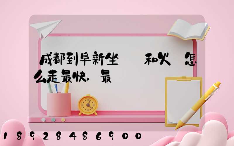 成都到阜新坐飛機和火車怎么走最快,最經濟